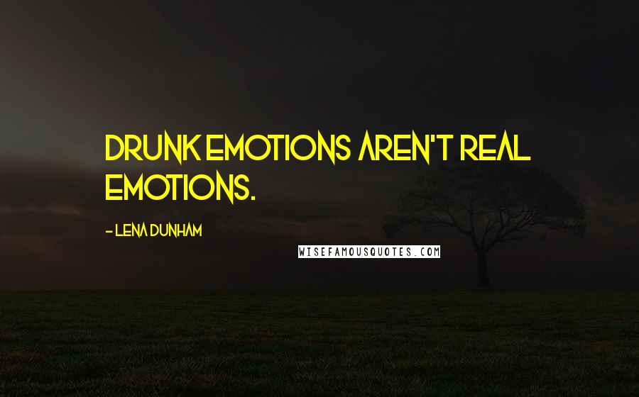 Lena Dunham Quotes: Drunk emotions aren't real emotions.