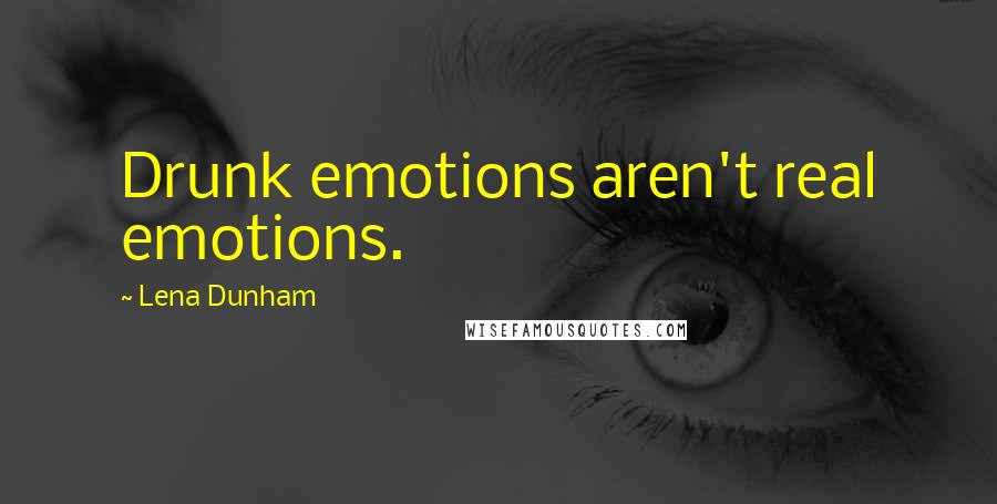 Lena Dunham Quotes: Drunk emotions aren't real emotions.