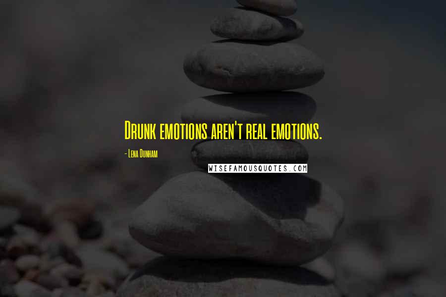 Lena Dunham Quotes: Drunk emotions aren't real emotions.