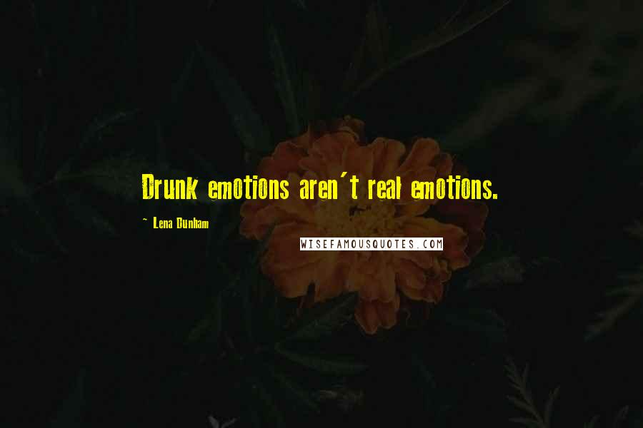 Lena Dunham Quotes: Drunk emotions aren't real emotions.