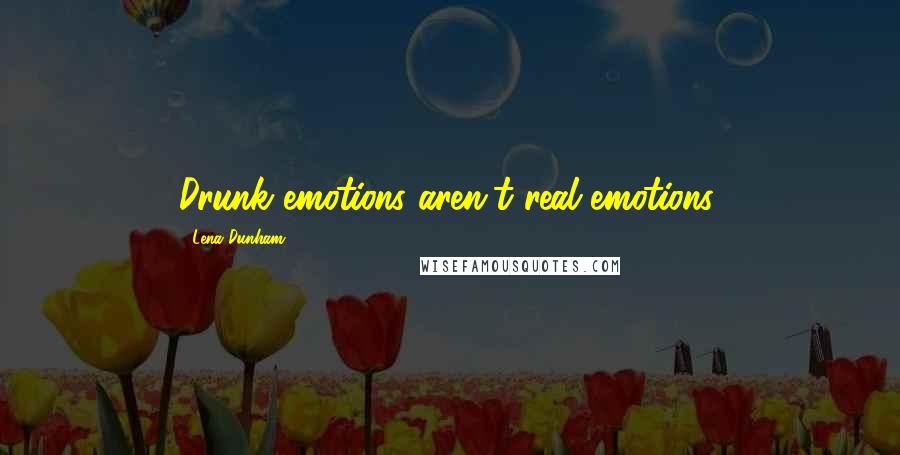Lena Dunham Quotes: Drunk emotions aren't real emotions.
