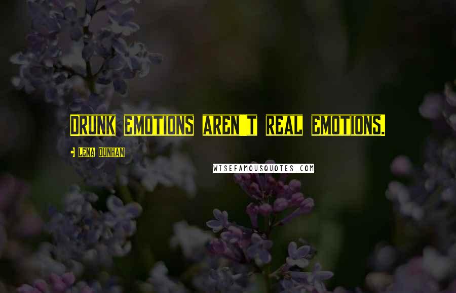 Lena Dunham Quotes: Drunk emotions aren't real emotions.