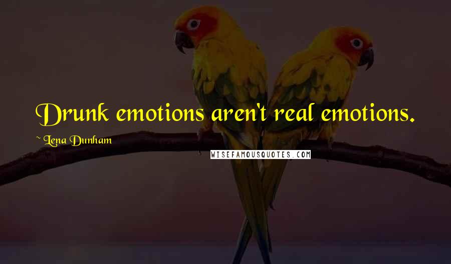 Lena Dunham Quotes: Drunk emotions aren't real emotions.