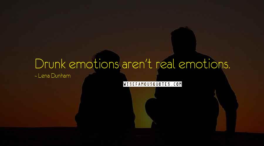 Lena Dunham Quotes: Drunk emotions aren't real emotions.