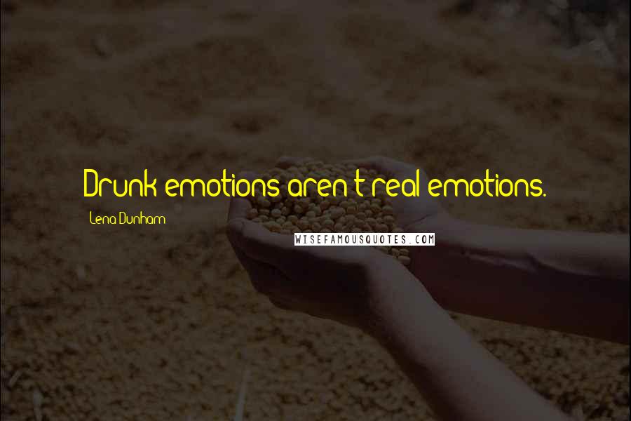 Lena Dunham Quotes: Drunk emotions aren't real emotions.