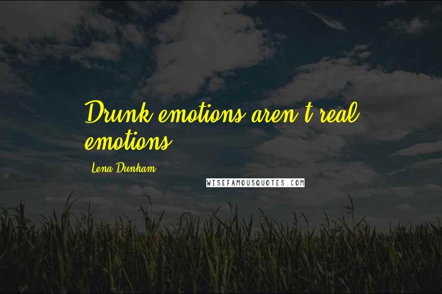 Lena Dunham Quotes: Drunk emotions aren't real emotions.