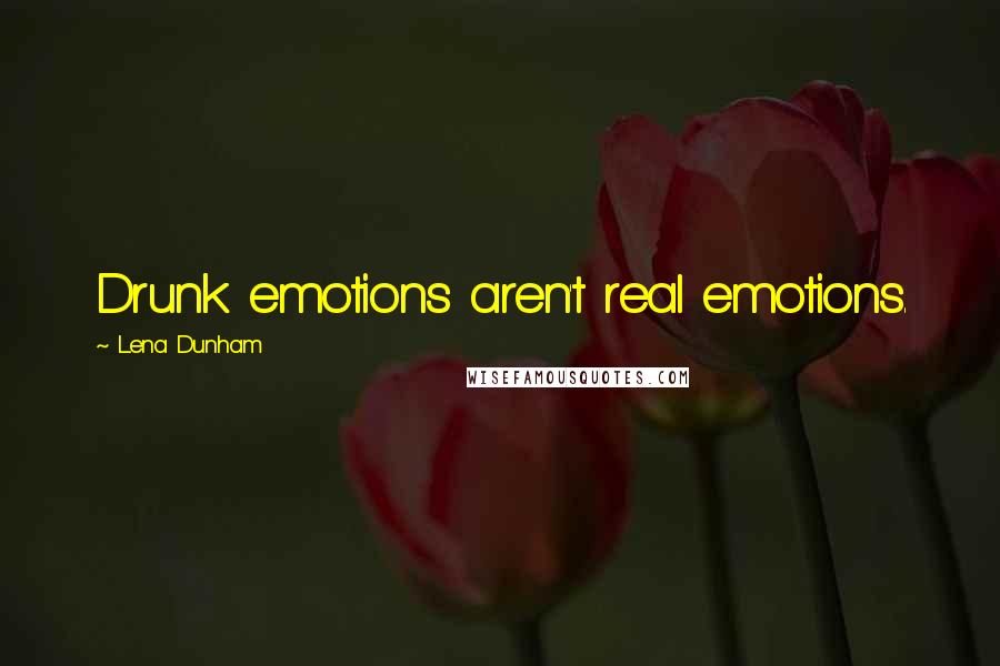 Lena Dunham Quotes: Drunk emotions aren't real emotions.