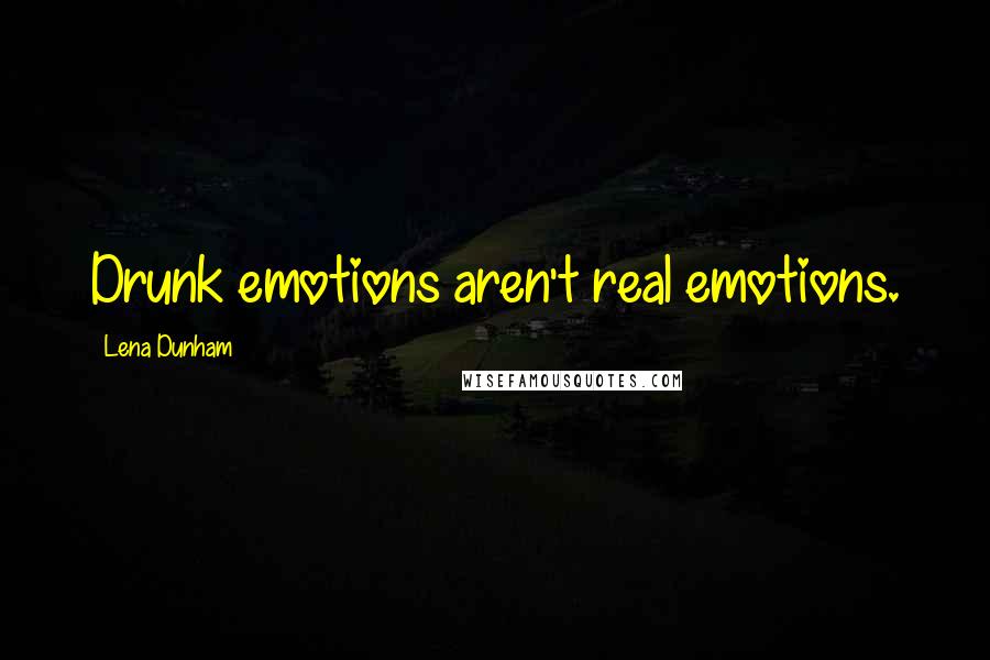 Lena Dunham Quotes: Drunk emotions aren't real emotions.