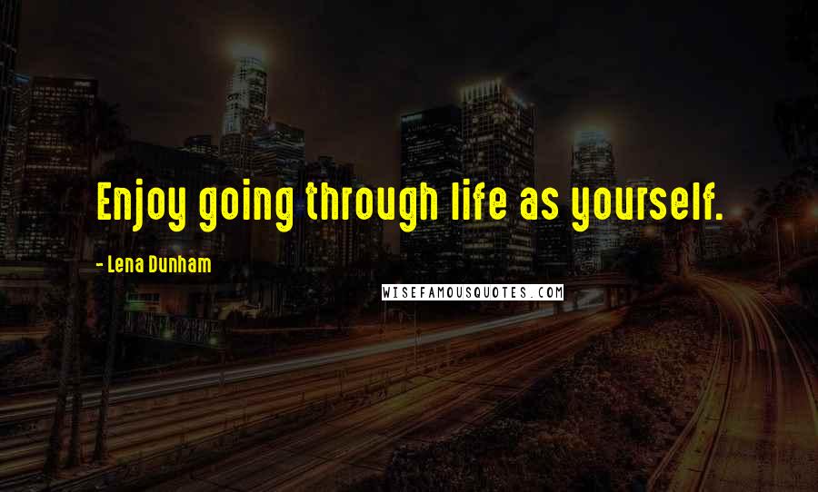 Lena Dunham Quotes: Enjoy going through life as yourself.