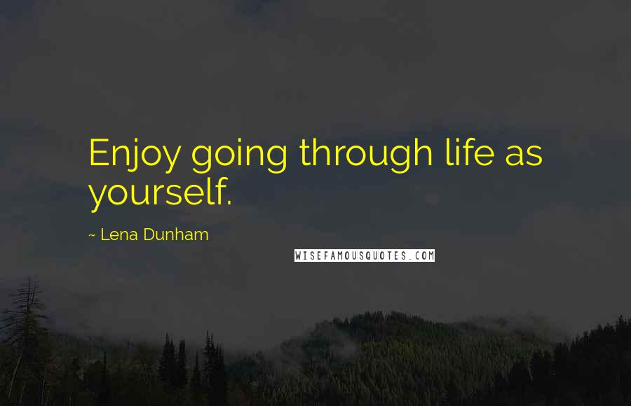 Lena Dunham Quotes: Enjoy going through life as yourself.