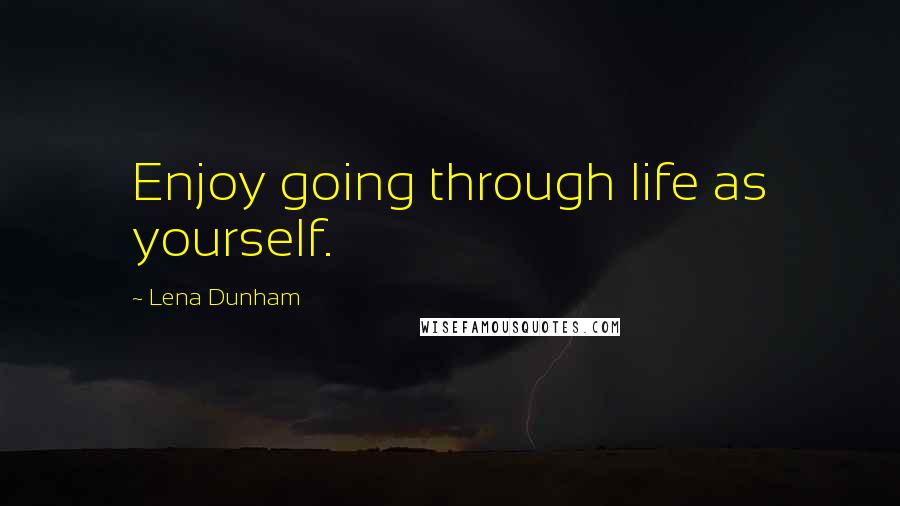 Lena Dunham Quotes: Enjoy going through life as yourself.