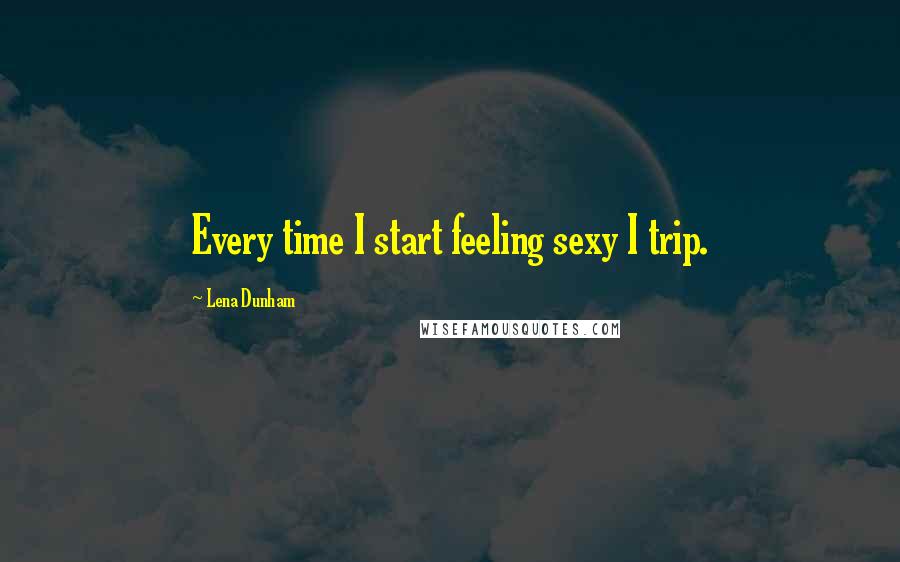 Lena Dunham Quotes: Every time I start feeling sexy I trip.