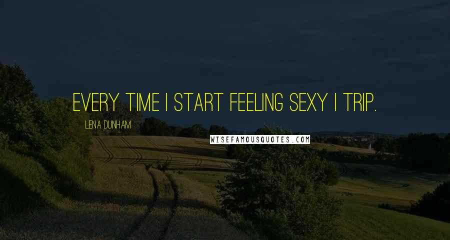 Lena Dunham Quotes: Every time I start feeling sexy I trip.