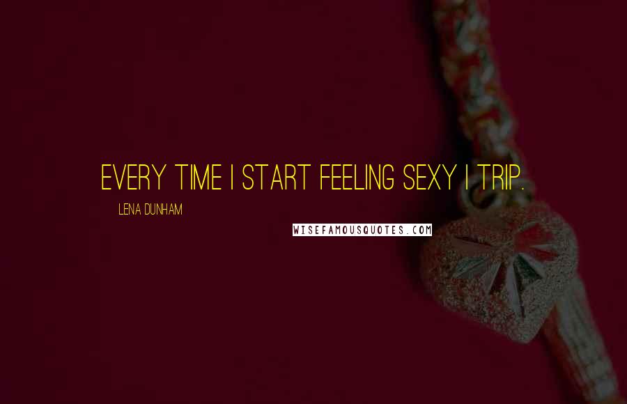 Lena Dunham Quotes: Every time I start feeling sexy I trip.