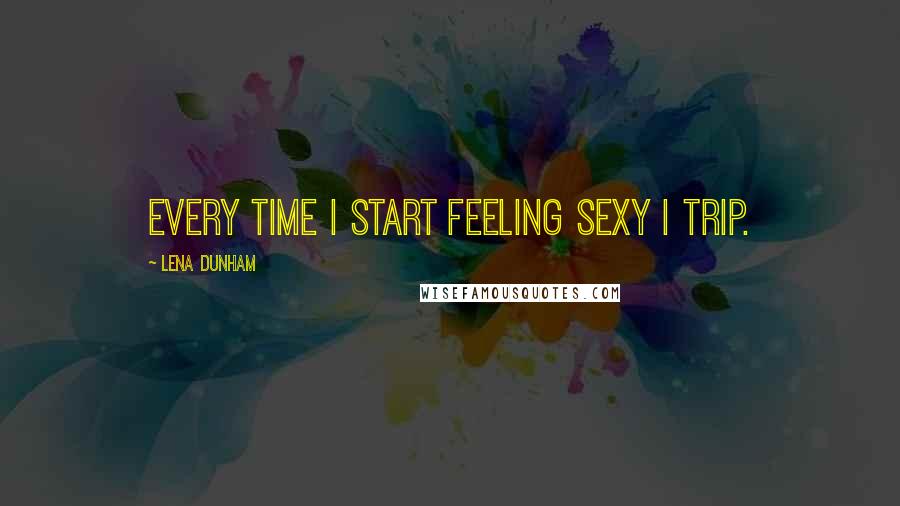 Lena Dunham Quotes: Every time I start feeling sexy I trip.