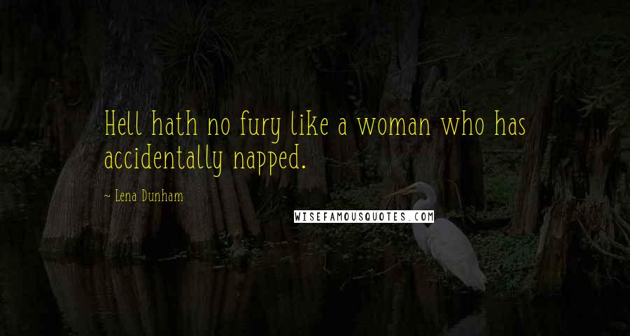 Lena Dunham Quotes: Hell hath no fury like a woman who has accidentally napped.