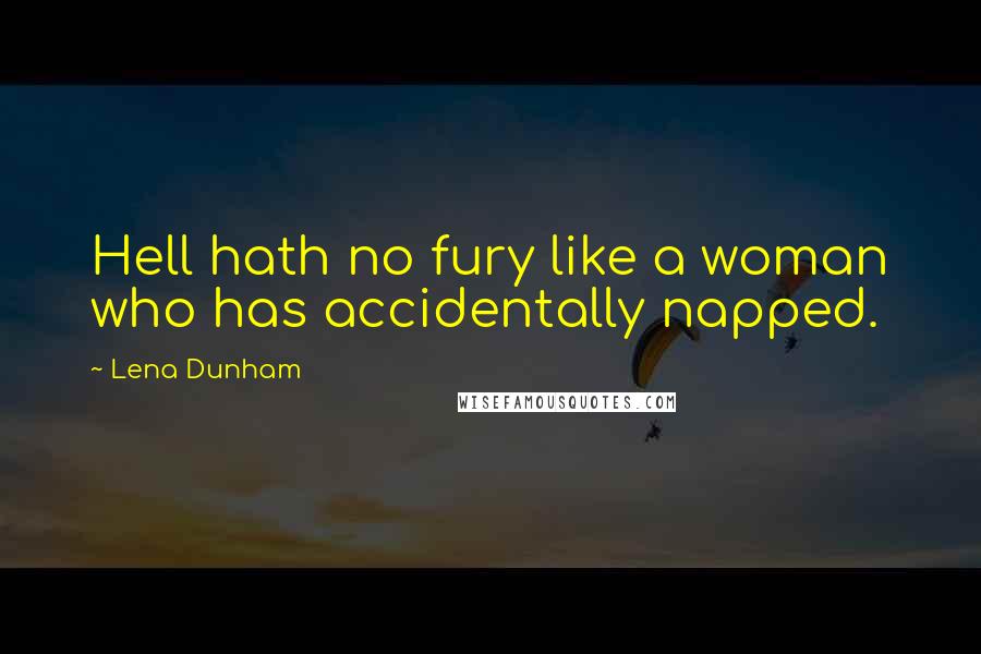 Lena Dunham Quotes: Hell hath no fury like a woman who has accidentally napped.