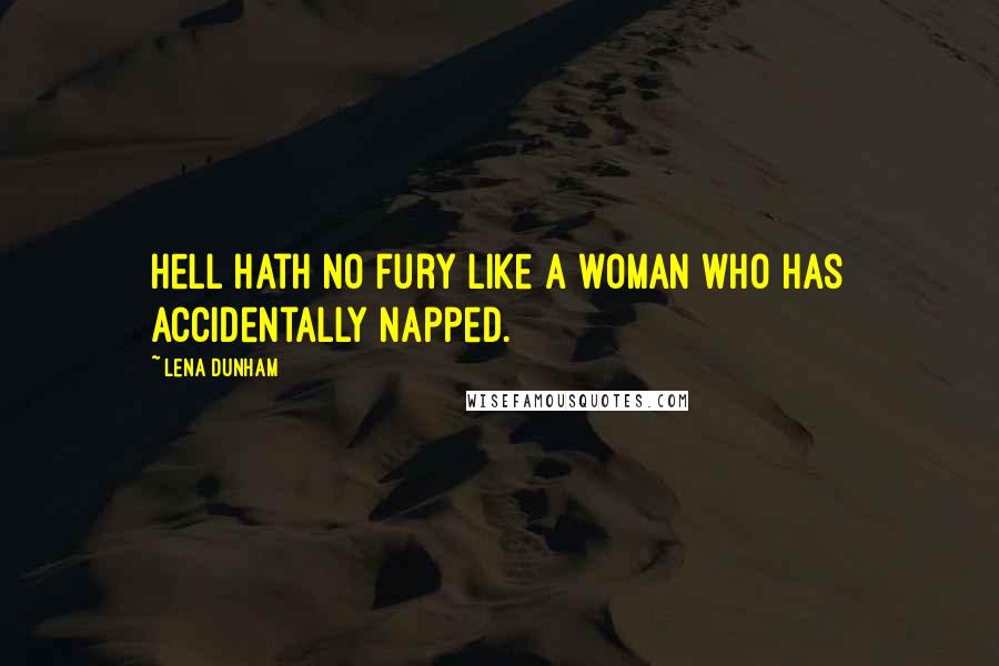 Lena Dunham Quotes: Hell hath no fury like a woman who has accidentally napped.