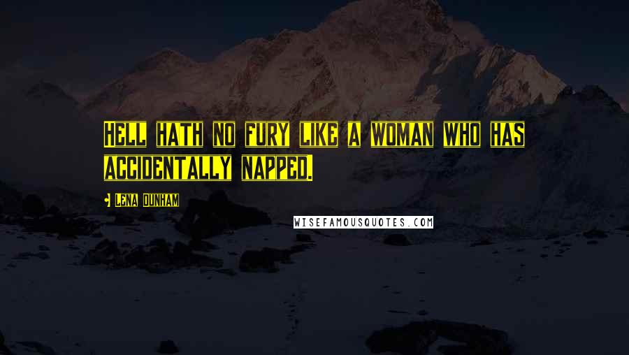 Lena Dunham Quotes: Hell hath no fury like a woman who has accidentally napped.