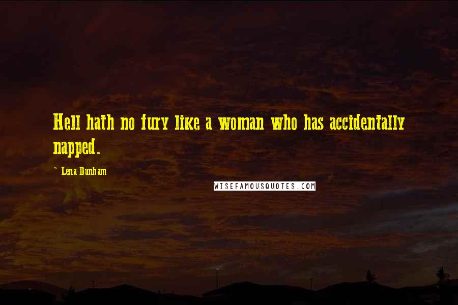 Lena Dunham Quotes: Hell hath no fury like a woman who has accidentally napped.
