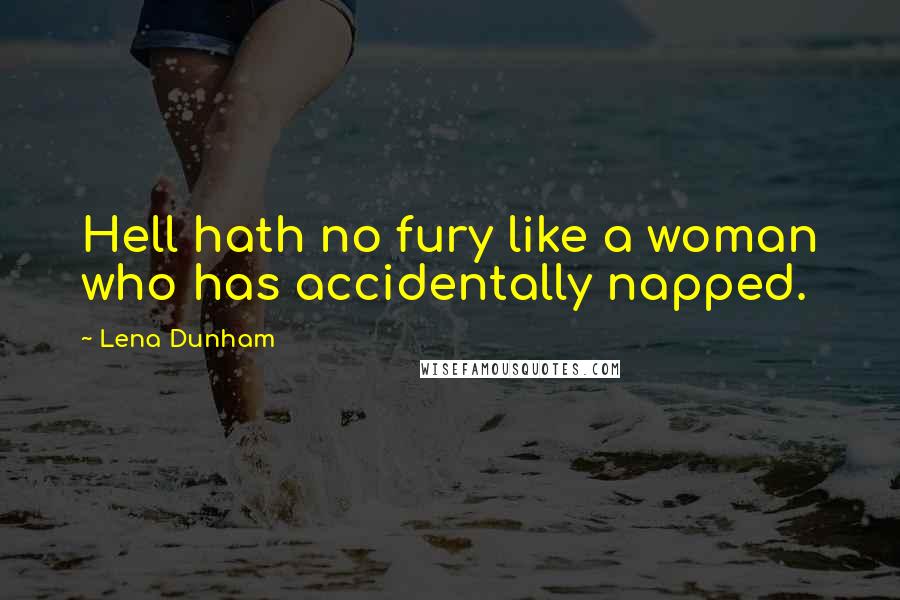 Lena Dunham Quotes: Hell hath no fury like a woman who has accidentally napped.