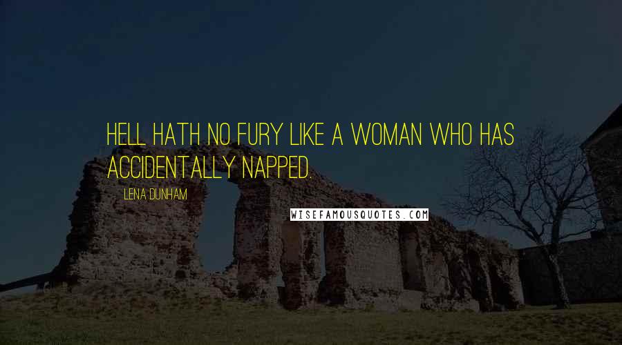 Lena Dunham Quotes: Hell hath no fury like a woman who has accidentally napped.