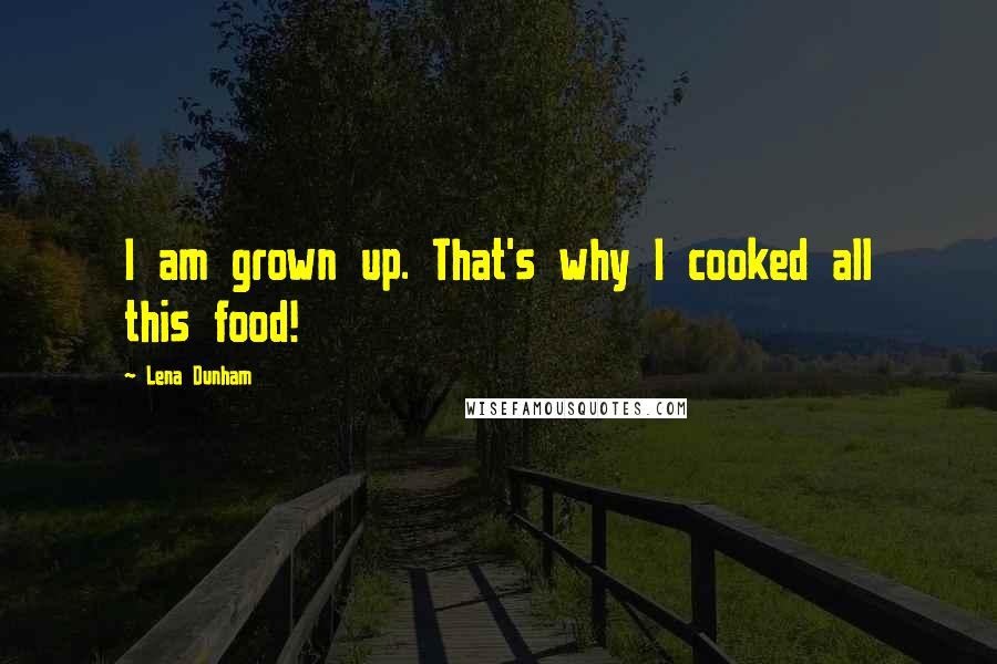 Lena Dunham Quotes: I am grown up. That's why I cooked all this food!