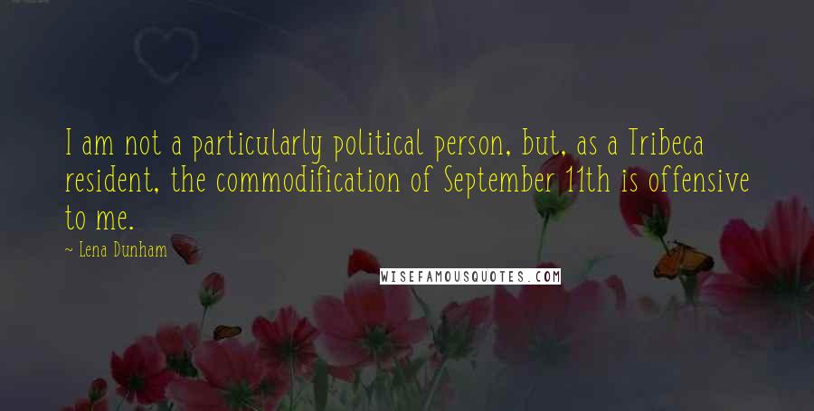 Lena Dunham Quotes: I am not a particularly political person, but, as a Tribeca resident, the commodification of September 11th is offensive to me.