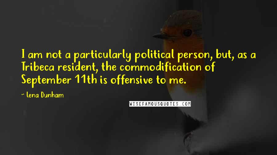 Lena Dunham Quotes: I am not a particularly political person, but, as a Tribeca resident, the commodification of September 11th is offensive to me.