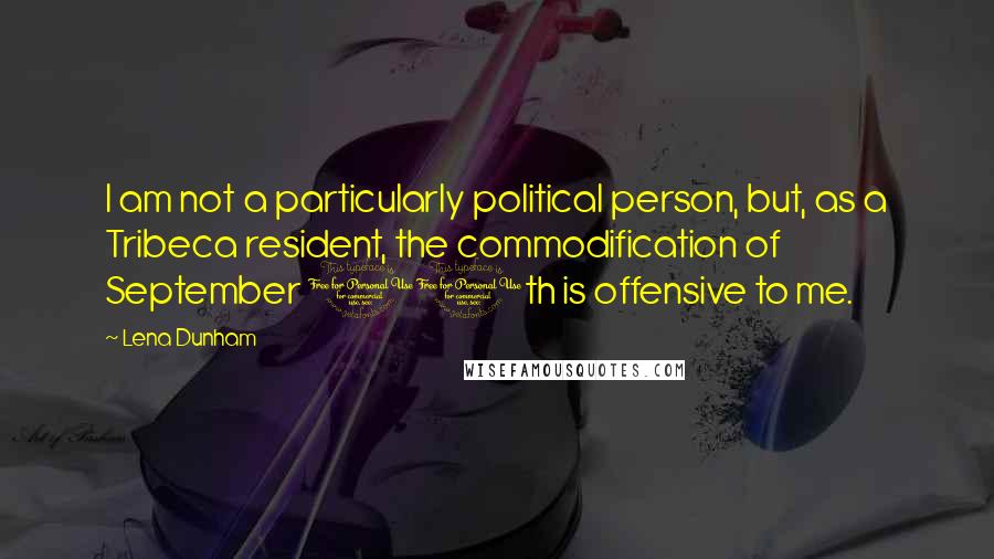 Lena Dunham Quotes: I am not a particularly political person, but, as a Tribeca resident, the commodification of September 11th is offensive to me.