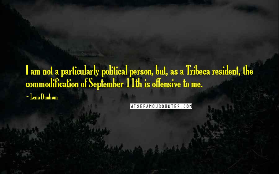 Lena Dunham Quotes: I am not a particularly political person, but, as a Tribeca resident, the commodification of September 11th is offensive to me.