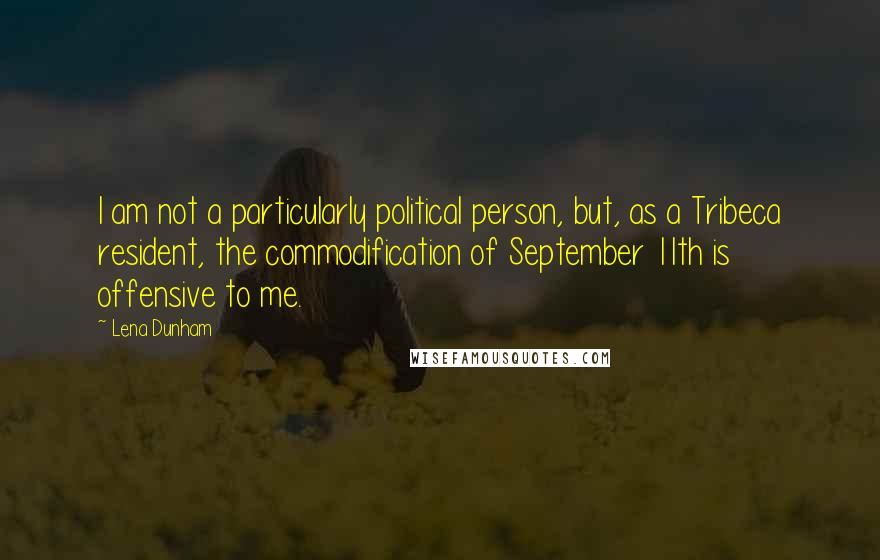 Lena Dunham Quotes: I am not a particularly political person, but, as a Tribeca resident, the commodification of September 11th is offensive to me.