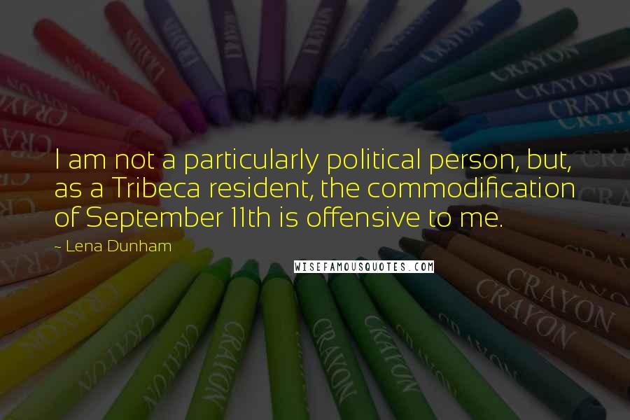 Lena Dunham Quotes: I am not a particularly political person, but, as a Tribeca resident, the commodification of September 11th is offensive to me.