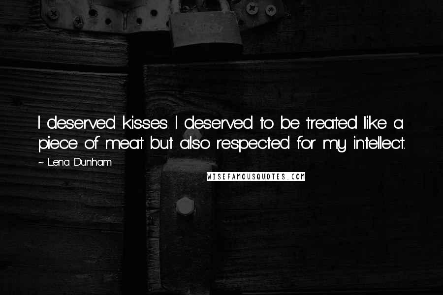 Lena Dunham Quotes: I deserved kisses. I deserved to be treated like a piece of meat but also respected for my intellect.