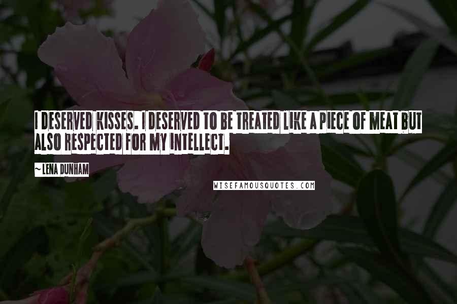 Lena Dunham Quotes: I deserved kisses. I deserved to be treated like a piece of meat but also respected for my intellect.