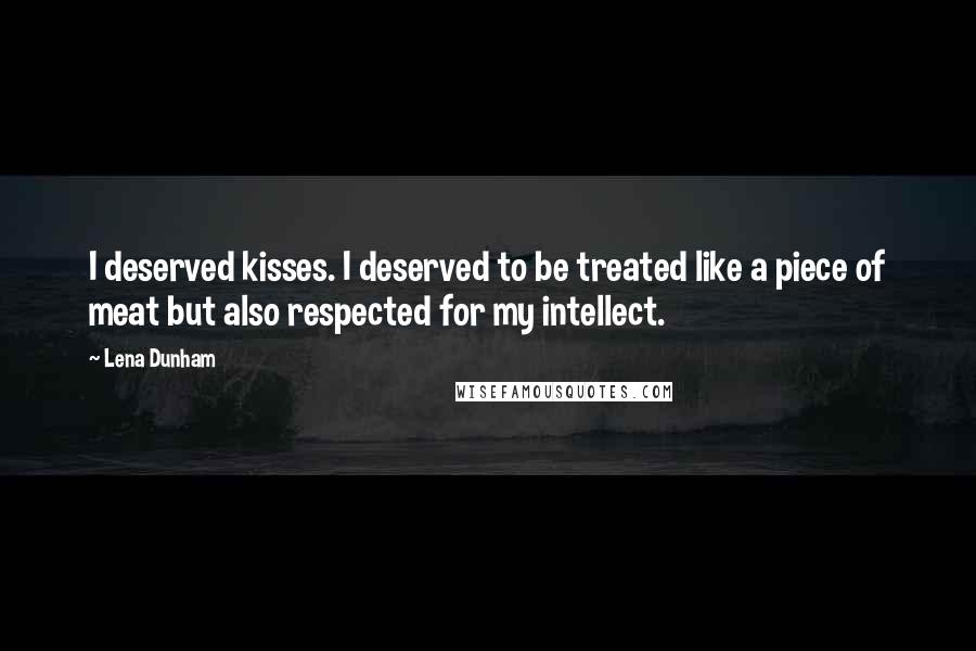 Lena Dunham Quotes: I deserved kisses. I deserved to be treated like a piece of meat but also respected for my intellect.