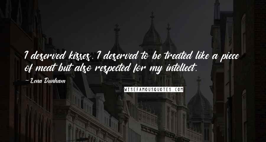 Lena Dunham Quotes: I deserved kisses. I deserved to be treated like a piece of meat but also respected for my intellect.