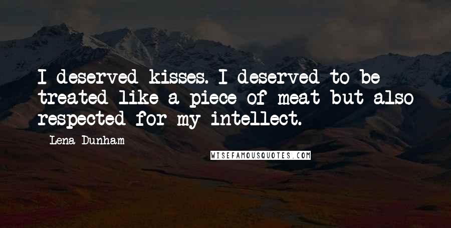 Lena Dunham Quotes: I deserved kisses. I deserved to be treated like a piece of meat but also respected for my intellect.