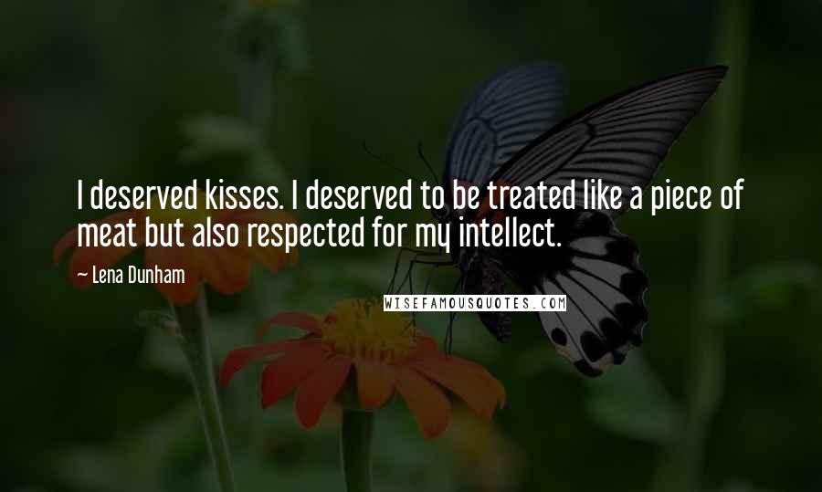 Lena Dunham Quotes: I deserved kisses. I deserved to be treated like a piece of meat but also respected for my intellect.