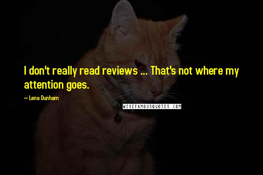 Lena Dunham Quotes: I don't really read reviews ... That's not where my attention goes.
