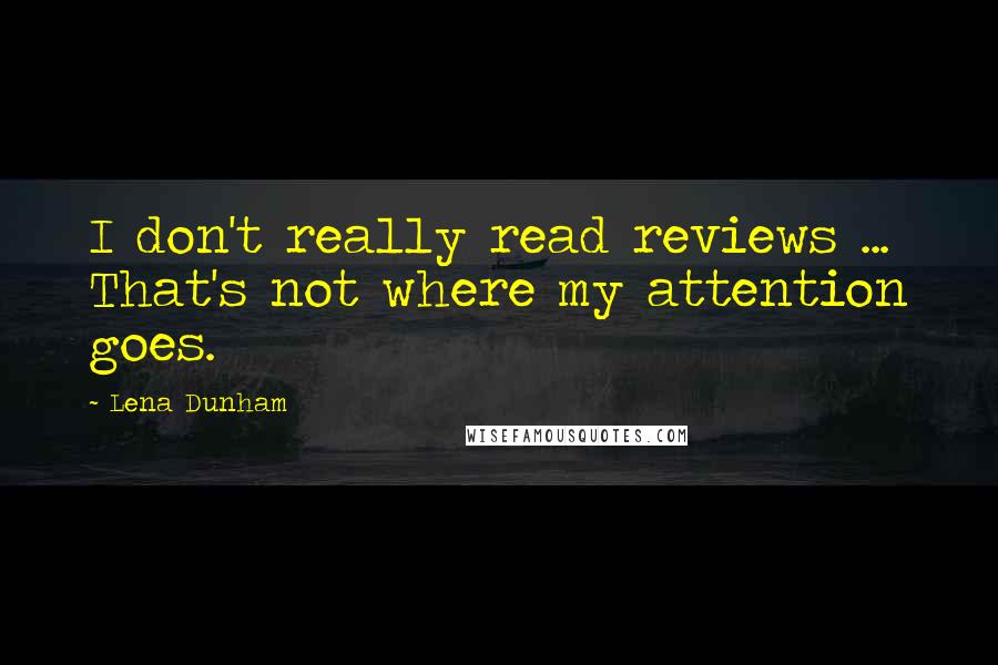 Lena Dunham Quotes: I don't really read reviews ... That's not where my attention goes.
