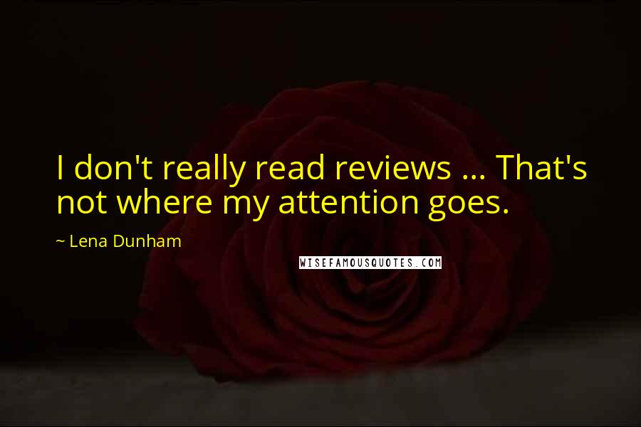 Lena Dunham Quotes: I don't really read reviews ... That's not where my attention goes.