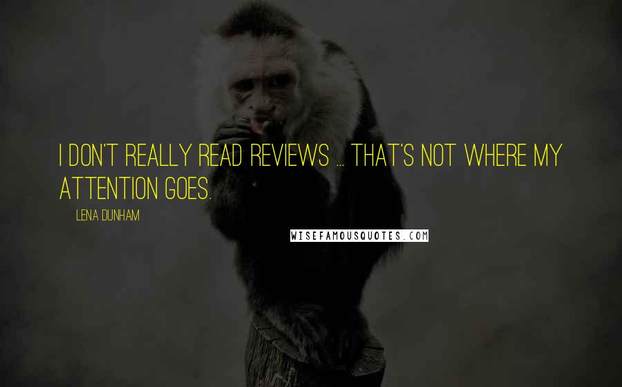 Lena Dunham Quotes: I don't really read reviews ... That's not where my attention goes.