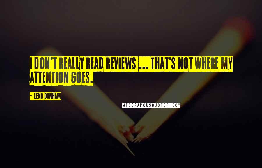 Lena Dunham Quotes: I don't really read reviews ... That's not where my attention goes.