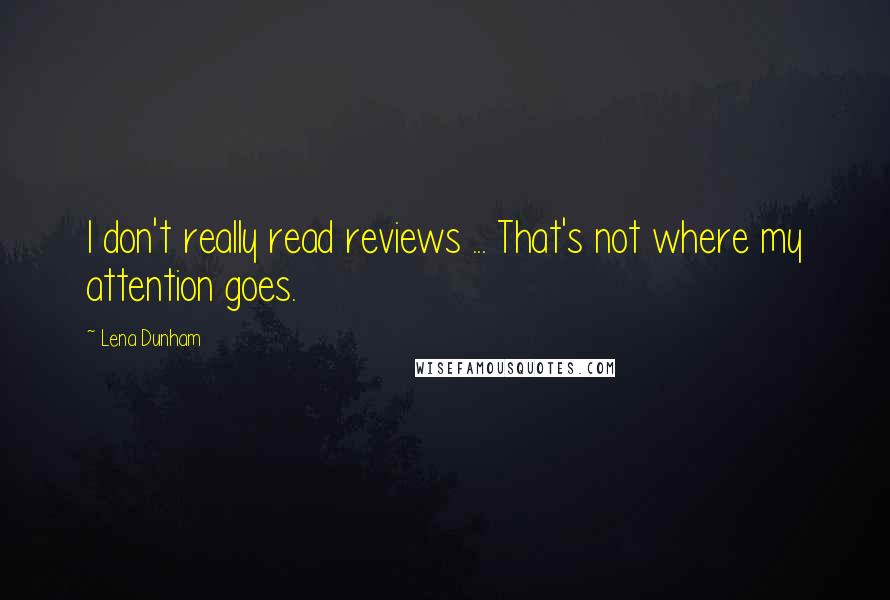 Lena Dunham Quotes: I don't really read reviews ... That's not where my attention goes.