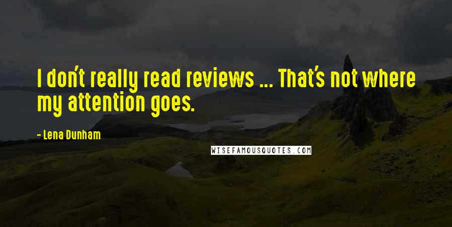 Lena Dunham Quotes: I don't really read reviews ... That's not where my attention goes.