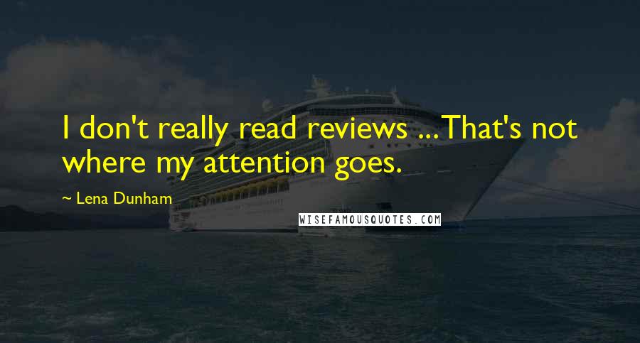 Lena Dunham Quotes: I don't really read reviews ... That's not where my attention goes.