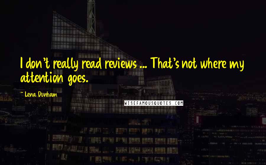 Lena Dunham Quotes: I don't really read reviews ... That's not where my attention goes.