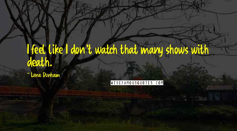 Lena Dunham Quotes: I feel like I don't watch that many shows with death.