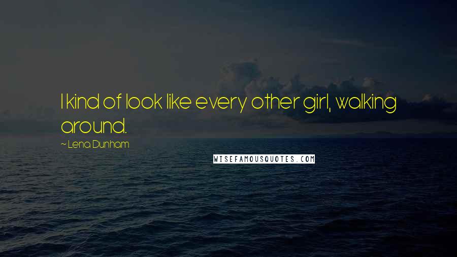 Lena Dunham Quotes: I kind of look like every other girl, walking around.